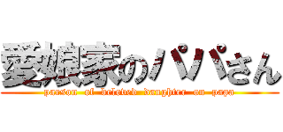 愛娘家のパパさん (parson  of  beloved  daughter  on  papa)