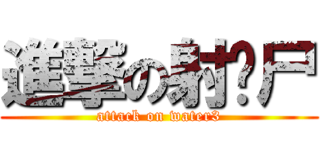 進撃の射鸡尸 (attack on water3)