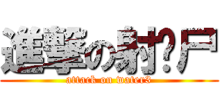 進撃の射鸡尸 (attack on water3)