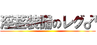 淫茎装備のレグ♂ ()