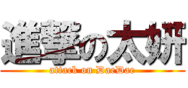 進撃の太妍 (attack on DaeDae)