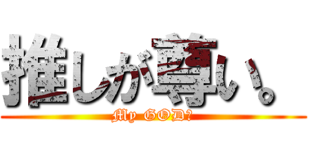 推しが尊い。 (My GOD😇)
