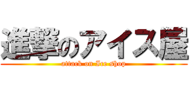 進撃のアイス屋 (attack on Ice shop)