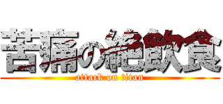 苦痛の絶飲食 (attack on titan)