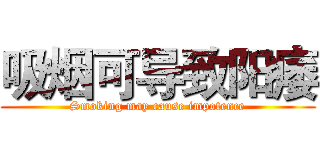 吸烟可导致阳痿 (Smoking may cause impotence)