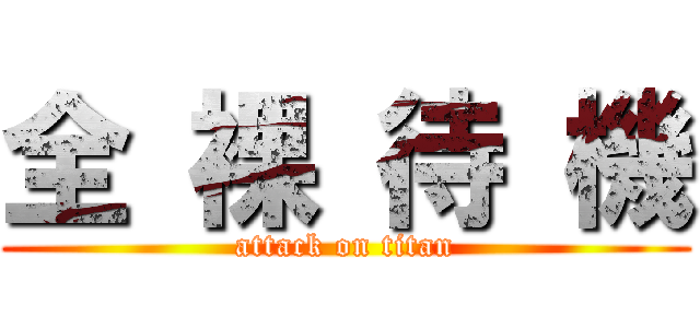 全 裸 待 機 (attack on titan)