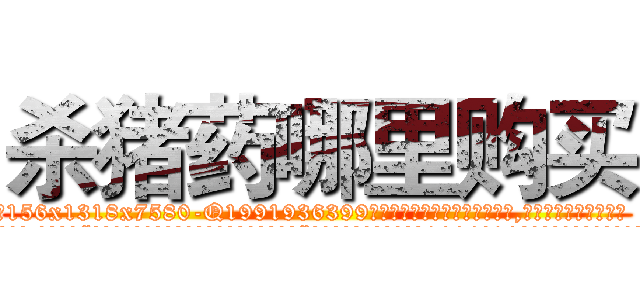 杀猪药哪里购买 (杀猪药哪里购买【电.话156x1318x7580-Q1991936399鑫宏药业】我们做的是长期生意,靠的是老客户长期支持
参考消息网2月20日报道 韩媒称，“剩女多、离婚率高的城市，房价一定会上涨。”这是中国经济学家金岩石2016年12月参加在上海举行的房地产相关论坛时说的话。
)
