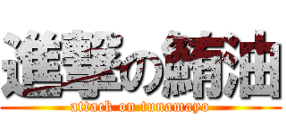 進撃の鮪油 (attack on tunamayo)