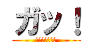 ガッ！ (あひやひやはや)
