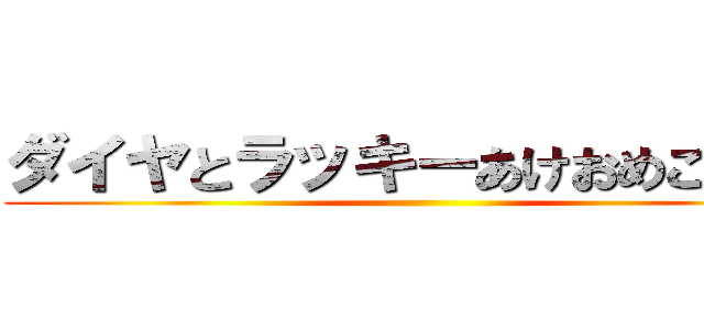 ダイヤとラッキーあけおめことよろ ()