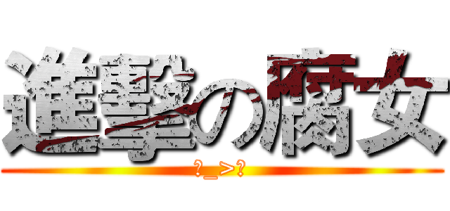 進擊の腐女 (ˊ_>ˋ)