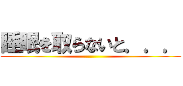 睡眠を取らないと．．． ()