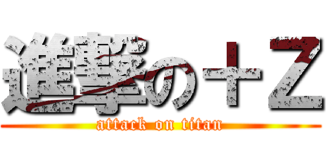 進撃の＋Ｚ (attack on titan)
