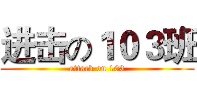 进击の１０３班 (attack on 103)