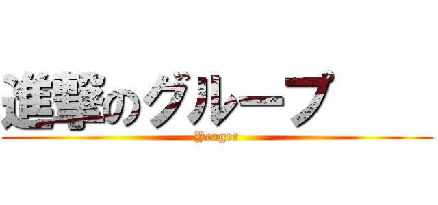 進撃のグループ     (Yeager)