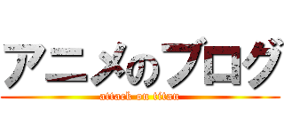 アニメのブログ (attack on titan)