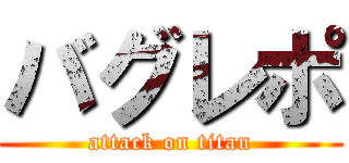 バグレポ (attack on titan)