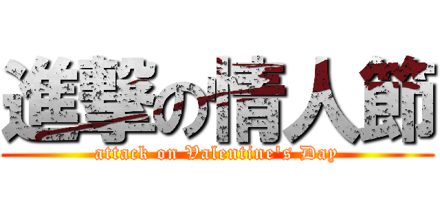 進撃の情人節 (attack on Valentine's Day)