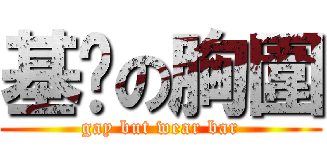 基佬の胸圍 (gay but wear bar)