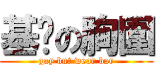 基佬の胸圍 (gay but wear bar)