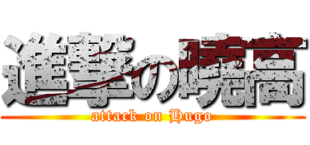 進撃の曉高 (attack on Hugo)