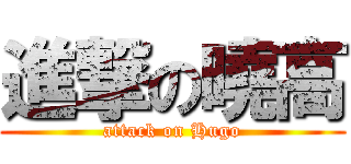 進撃の曉高 (attack on Hugo)