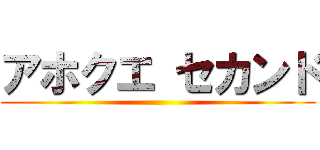 アホクエ セカンド ()