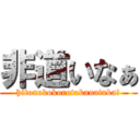 非道いなぁ (hitonokokorotokanainka?)