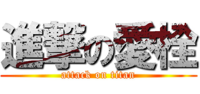 進撃の愛栓 (attack on titan)