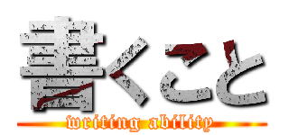 書くこと (writing ability)