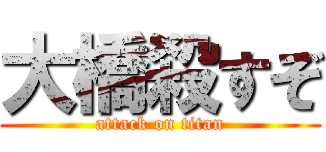 大橋殺すぞ (attack on titan)