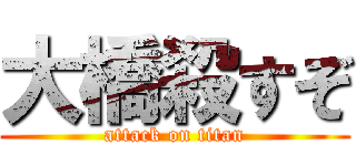 大橋殺すぞ (attack on titan)