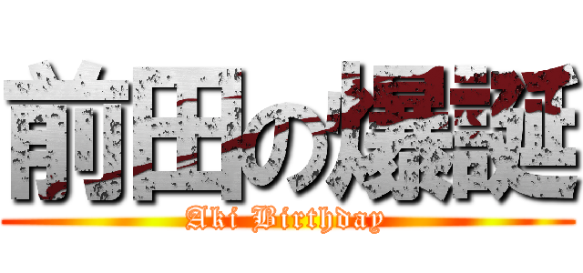 前田の爆誕 (Aki Birthday)