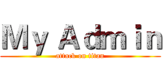 Ｍｙ Ａｄｍｉｎ (attack on titan)