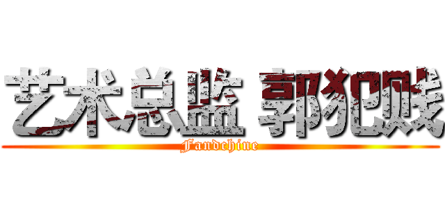 艺术总监 郭犯贱 (Fandchine)