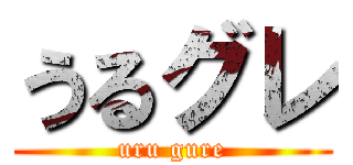 うるグレ (uru gure)