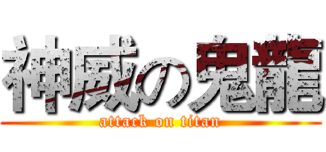神威の鬼龍 (attack on titan)