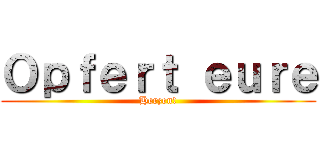 Ｏｐｆｅｒｔ ｅｕｒｅ (Herzen!)