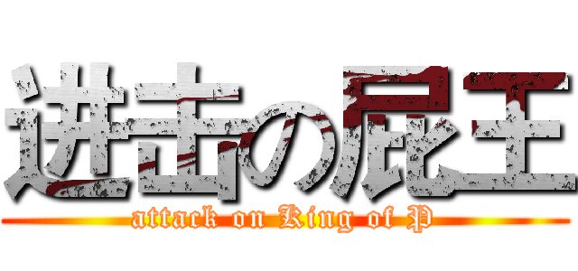 进击の屁王 (attack on King of P)