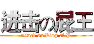 进击の屁王 (attack on King of P)