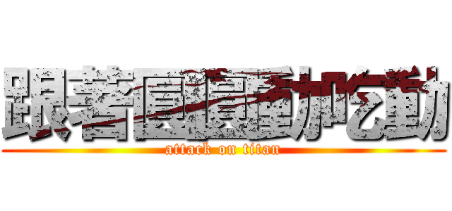 跟著圓圓動吃動 (attack on titan)