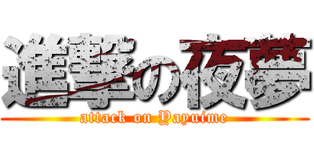 進撃の夜夢 (attack on Yayuime)