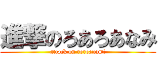 進撃のろあろあなみ (attack on roroanami)