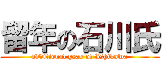 留年の石川氏 (additional year of Ishikawa)