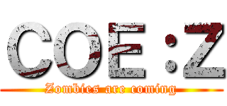 ＣＯＥ：Ｚ (Zombies are coming)