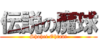 伝説の魔球 (Shohei Ohtani)