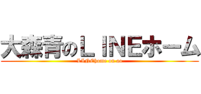 大森青のＬＩＮＥホーム (LINEhome on ao)