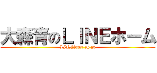 大森青のＬＩＮＥホーム (LINEhome on ao)