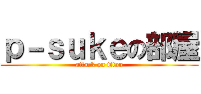 ｐ－ｓｕｋｅの部屋 (attack on titan)