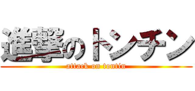 進撃のトンチン (attack on tontin)